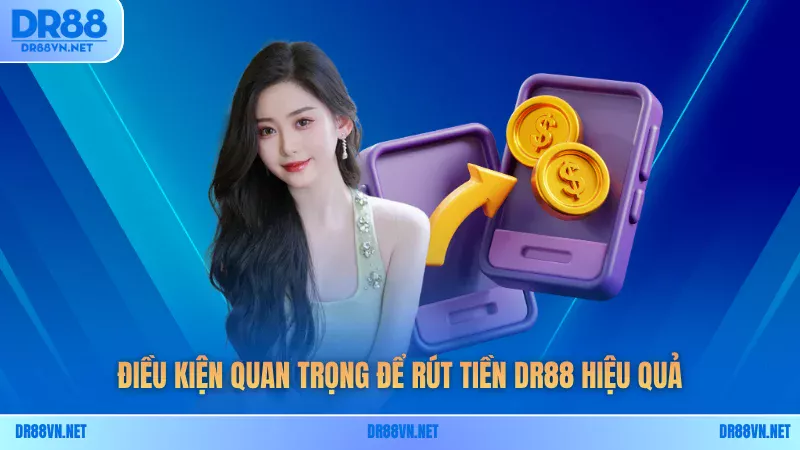 Điều kiện quan trọng để rút tiền DR88 hiệu quả Điều kiện quan trọng để rút tiền DR88 hiệu quả