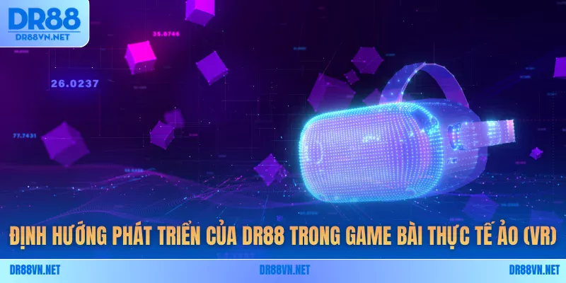Định hướng phát triển của DR88 trong game bài thực tế ảo (VR) Định hướng phát triển của DR88 trong game bài thực tế ảo (VR)