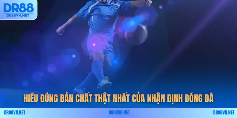 Hiểu đúng bản chất thật nhất của nhận định bóng đá Hiểu đúng bản chất thật nhất của nhận định bóng đá