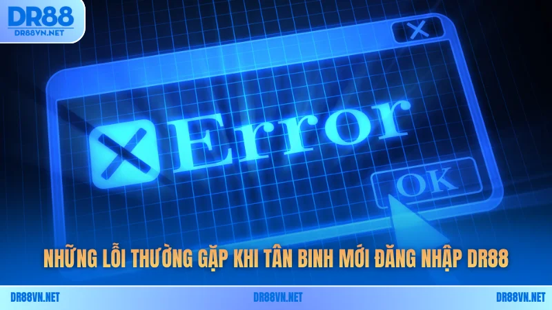 Những lỗi thường gặp khi tân binh mới đăng nhập DR88 Những lỗi thường gặp khi tân binh mới đăng nhập DR88