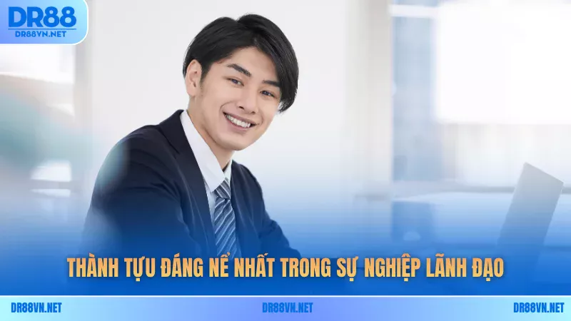 Thành tựu đáng nể nhất trong sự nghiệp lãnh đạo