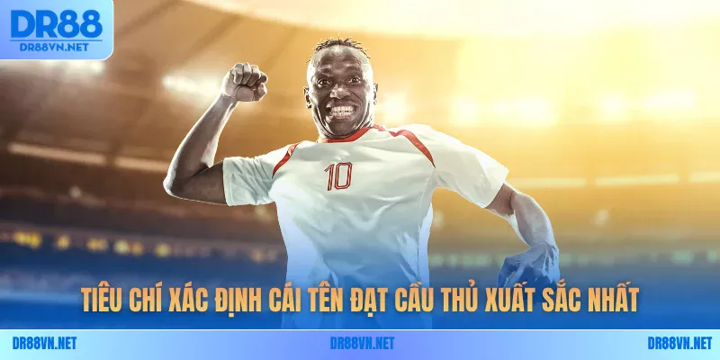 Tiêu chí xác định cái tên đạt cầu thủ xuất sắc nhất Tiêu chí xác định cái tên đạt cầu thủ xuất sắc nhất