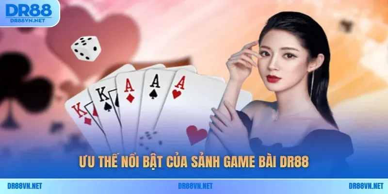 Ưu thế nổi bật của sảnh game bài DR88 Ưu thế nổi bật của sảnh game bài DR88